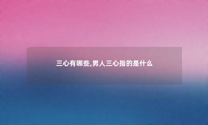 三心有哪些,男人三心指的是什么