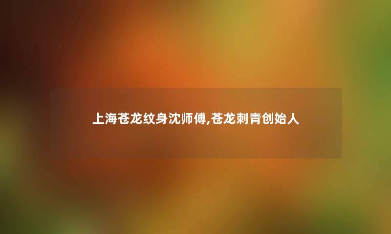 上海苍龙纹身沈师傅,苍龙刺青创始人