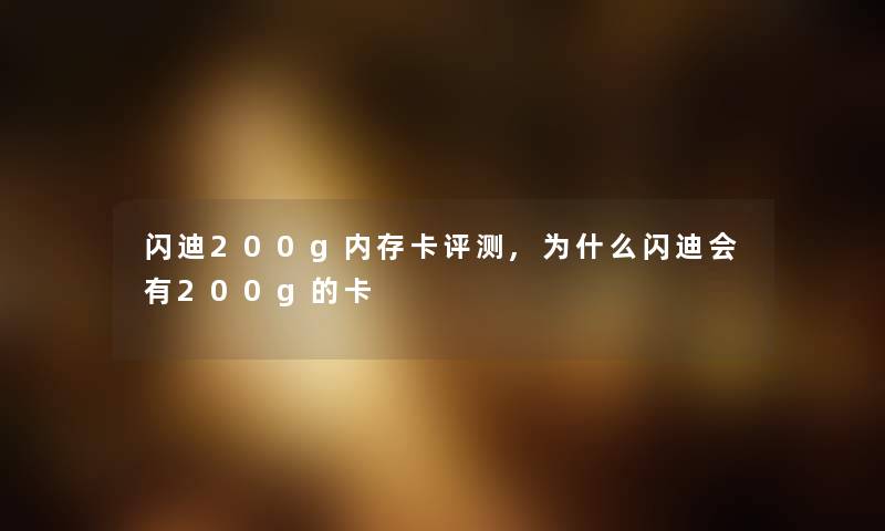 闪迪200g内存卡评测,为什么闪迪会有200g的卡