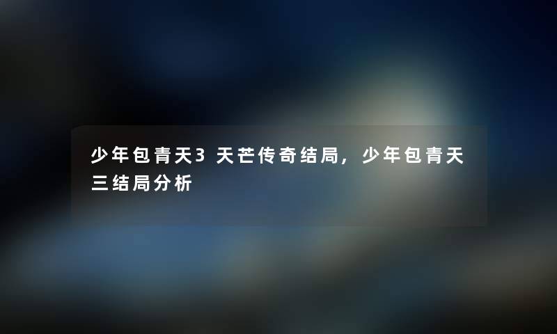 少年包青天3天芒传奇结局,少年包青天三结局分析