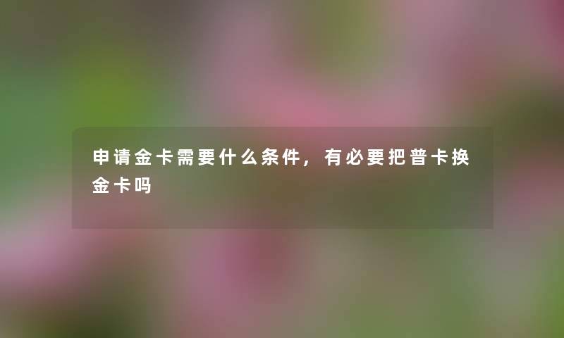 申请金卡需要什么条件,有必要把普卡换金卡吗