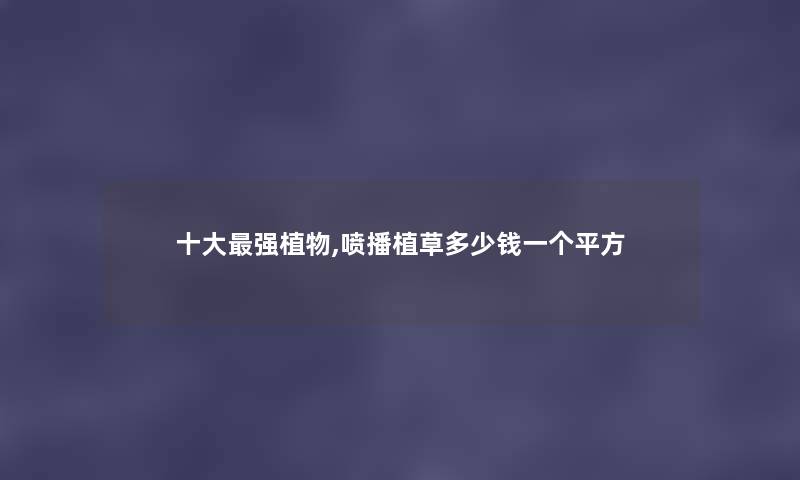 一些强植物,喷播植草多少钱一个平方