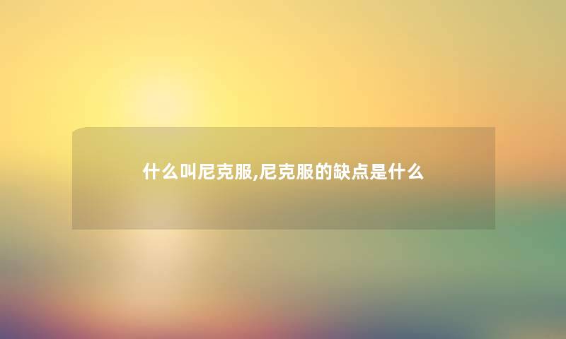 什么叫尼克服,尼克服的缺点是什么