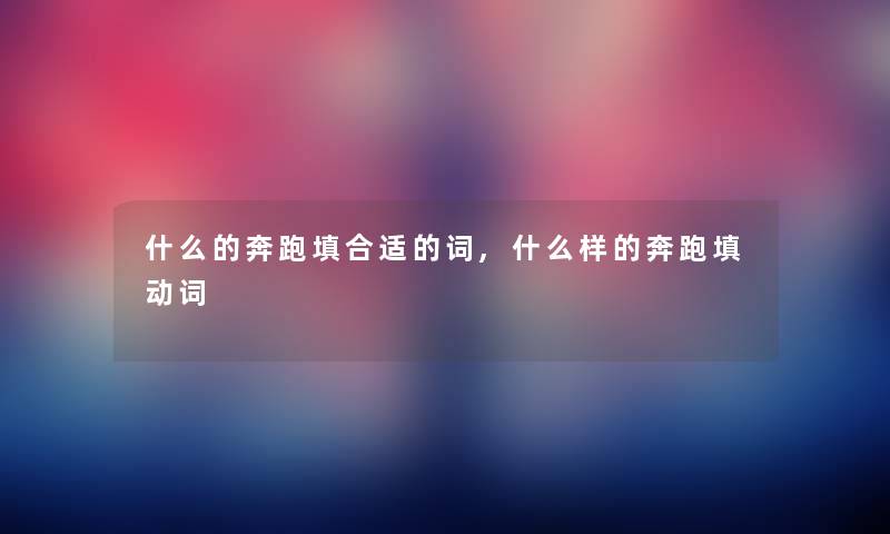 什么的奔跑填合适的词,什么样的奔跑填动词