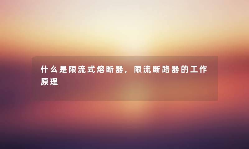 什么是限流式熔断器,限流断路器的工作原理