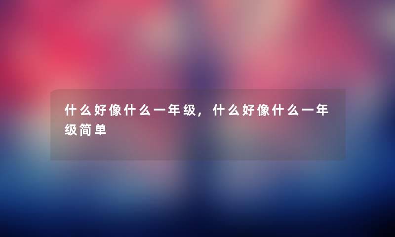 什么好像什么一年级,什么好像什么一年级简单