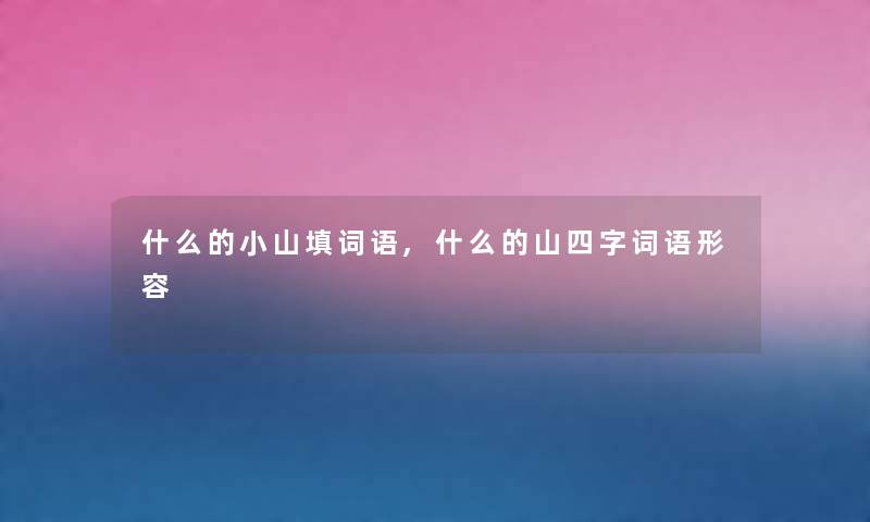 什么的小山填词语,什么的山四字词语形容