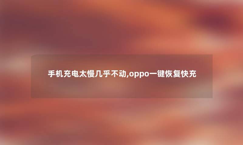 手机充电太慢几乎不动,oppo一键恢复快充 手机充电太慢几乎不动,oppo一键恢复快充