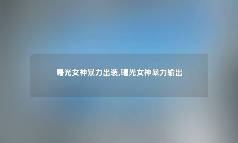 曙光女神出装,曙光女神输出