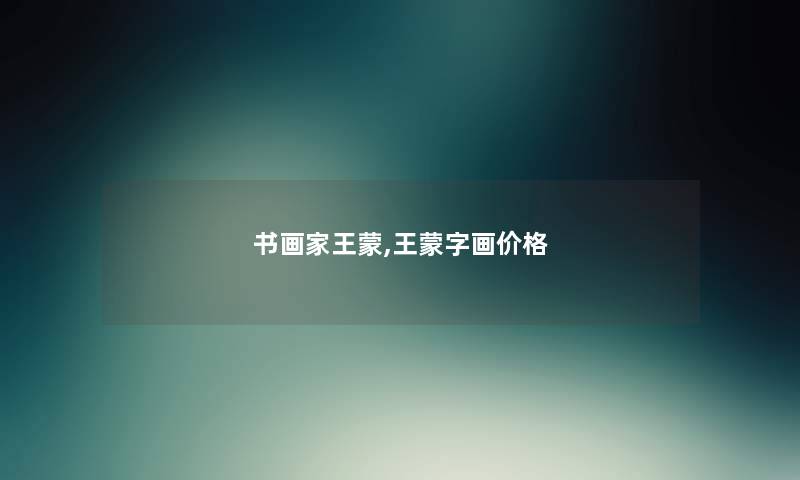 书画家王蒙,王蒙字画价格