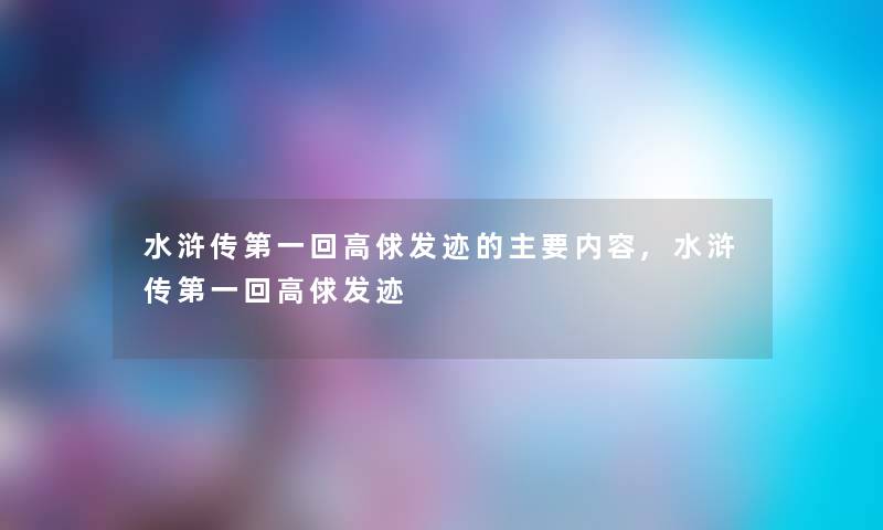 水浒传第一回高俅发迹的主要内容,水浒传第一回高俅发迹