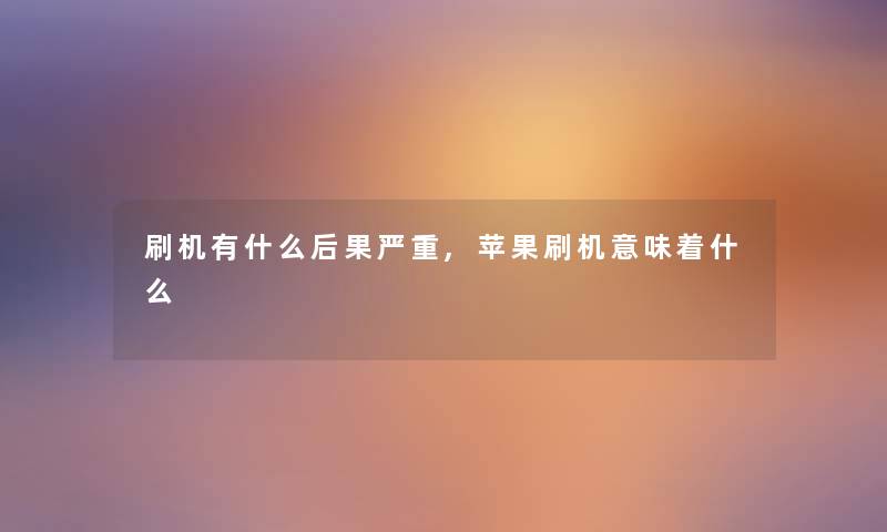 刷机有什么后果严重,苹果刷机意味着什么