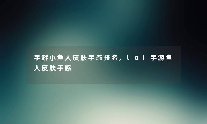 手游小鱼人皮肤手感推荐,lol手游鱼人皮肤手感