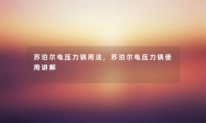 苏泊尔电压力锅用法,苏泊尔电压力锅使用讲解
