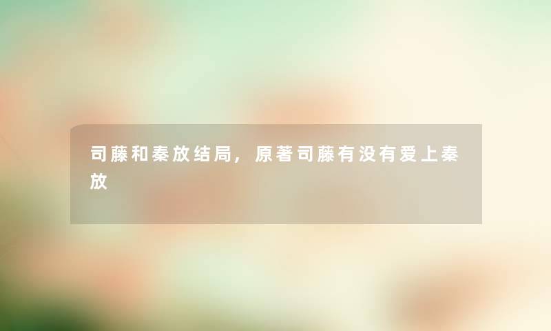 司藤和秦放结局,原著司藤有没有爱上秦放
