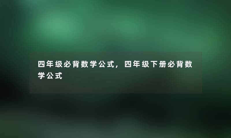 四年级必背数学公式,四年级下册必背数学公式 四年级必背数学公式,四年级下册必背数学公式