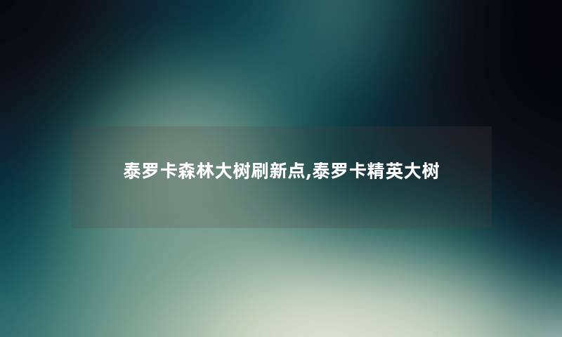 泰罗卡森林大树刷新点,泰罗卡精英大树