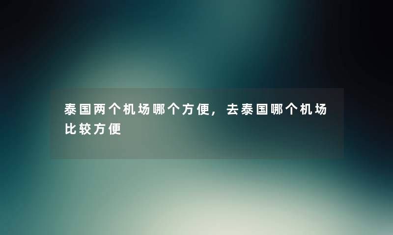 泰国两个机场哪个方便,去泰国哪个机场比较方便