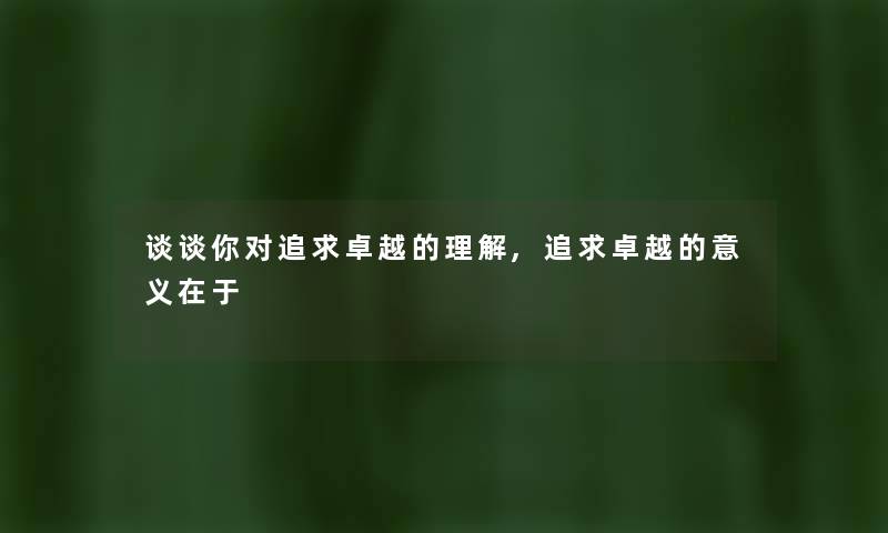 谈谈你对追求卓越的理解,追求卓越的意义在于