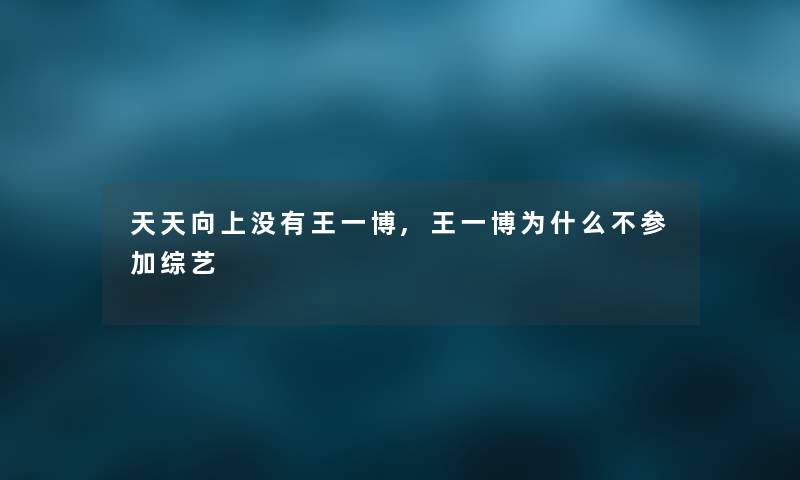 天天向上没有王一博,王一博为什么不参加综艺