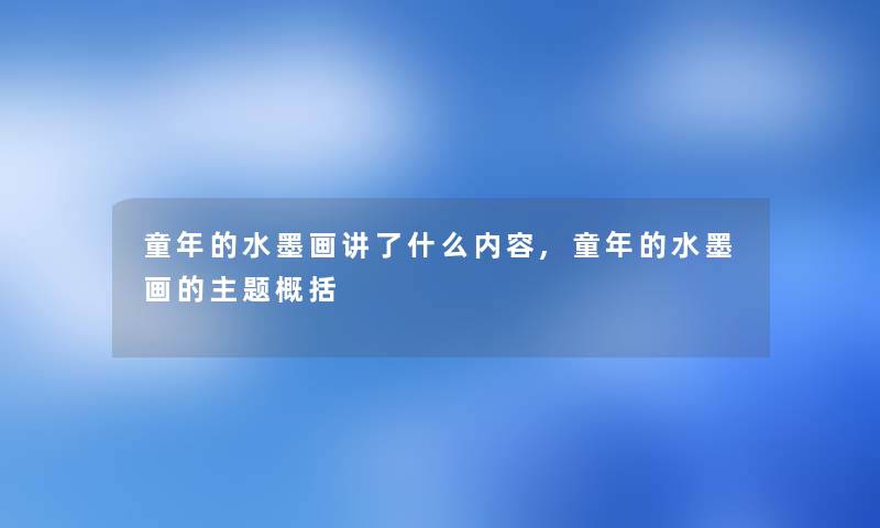 童年的水墨画讲了什么内容,童年的水墨画的主题概括
