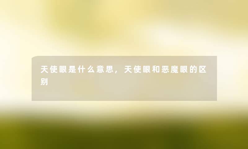 天使眼是什么意思,天使眼和恶魔眼的区别
