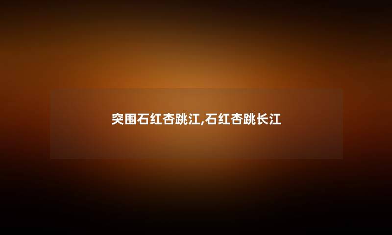 突围石红杏跳江,石红杏跳长江