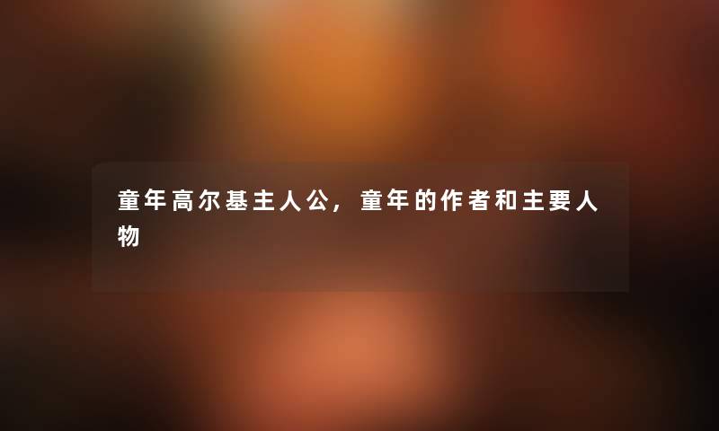 童年高尔基主人公,童年的和主要人物