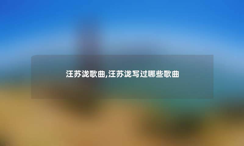 汪苏泷歌曲,汪苏泷写过哪些歌曲