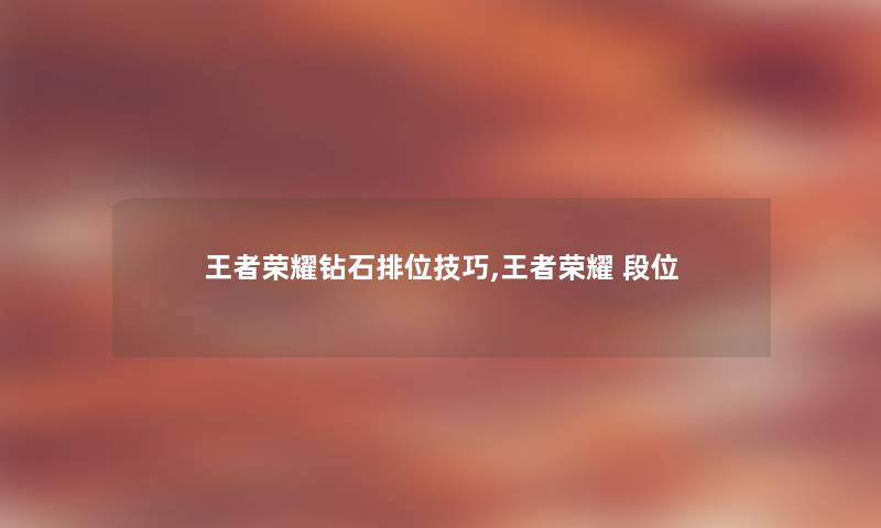 王者荣耀钻石排位技巧,王者荣耀 段位